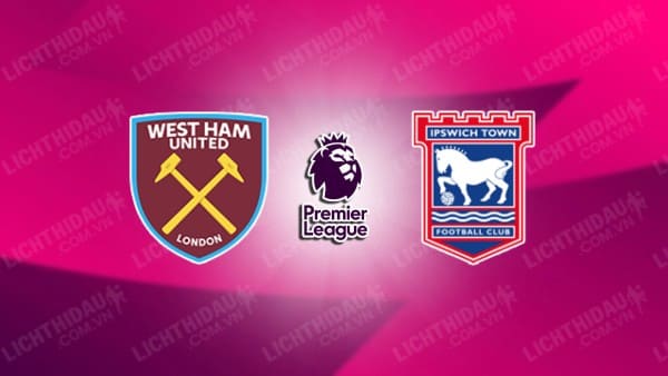 NHẬN ĐỊNH SOI KÈO WEST HAM VS IPSWICH, 21H00 NGÀY 5/10