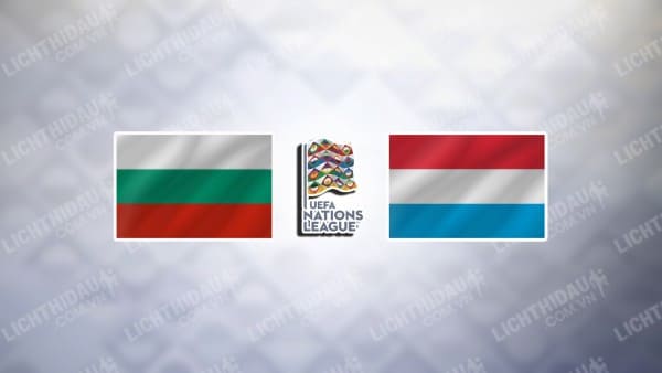 NHẬN ĐỊNH BULGARIA VS LUXEMBOURG, 23H00 NGÀY 12/10