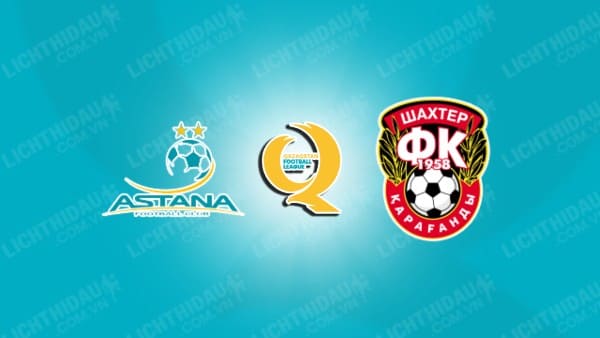 NHẬN ĐỊNH SOI KÈO ASTANA VS SHAKHTYOR KARAGANDY, 20H00 NGÀY 16/10