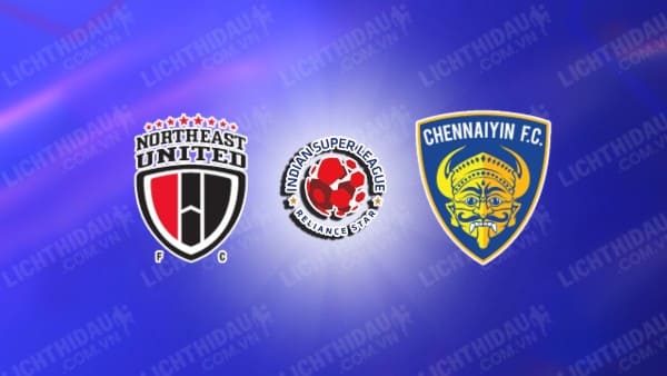 NHẬN ĐỊNH SOI KÈO NORTHEAST UNITED VS CHENNAIYIN, 21H00 NGÀY 17/10