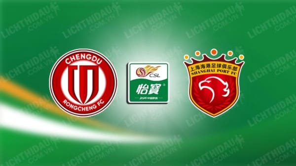 NHẬN ĐỊNH SOI KÈO CHENGDU RONGCHENG VS SHANGHAI PORT, 19H00 NGÀY 18/10