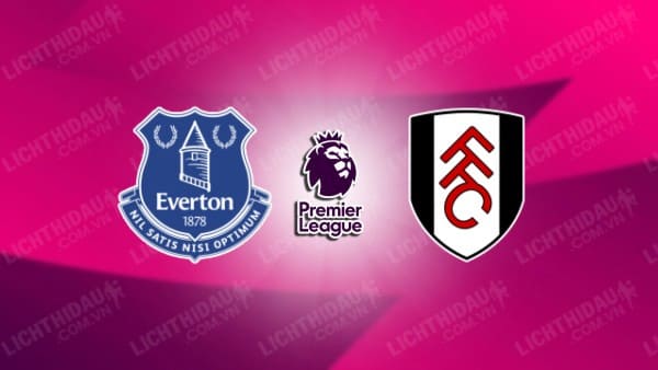 NHẬN ĐỊNH SOI KÈO EVERTON VS FULHAM, 23H30 NGÀY 26/10