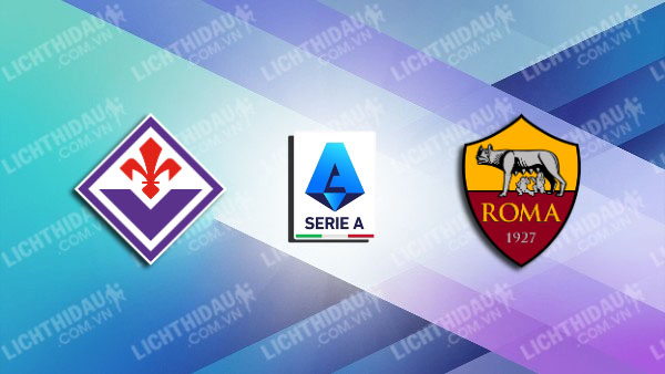 NHẬN ĐỊNH SOI KÈO FIORENTINA VS ROMA, 02H45 NGÀY 28/10