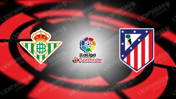 NHẬN ĐỊNH SOI KÈO REAL BETIS VS ATLETICO MADRID, 00H30 NGÀY 28/10