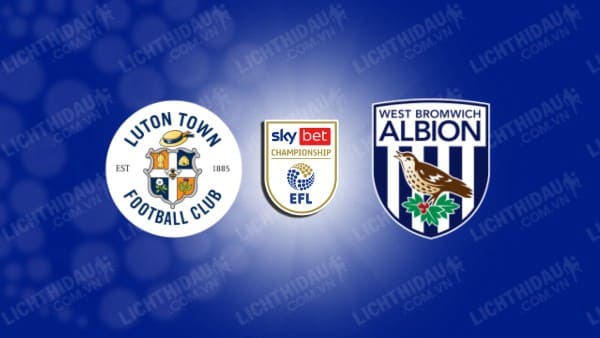 NHẬN ĐỊNH LUTON VS WEST BROM, 03H00 NGÀY 02/11