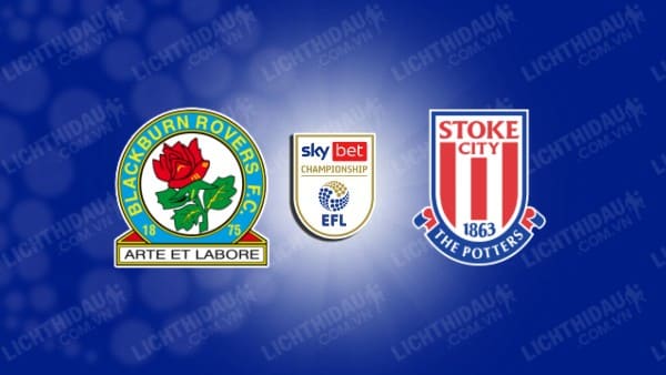 NHẬN ĐỊNH SOI KÈO BLACKBURN ROVERS VS STOKE CITY, 02H45 NGÀY 07/11