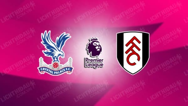 NHẬN ĐỊNH SOI KÈO CRYSTAL PALACE VS FULHAM, 22H00 NGÀY 09/11