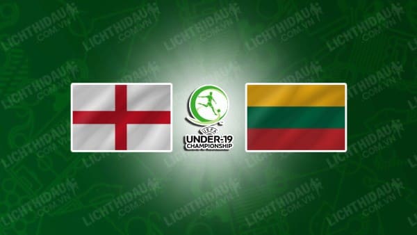 NHẬN ĐỊNH U19 ANH VS U19 LITHUANIA, 18H00 NGÀY 13/11