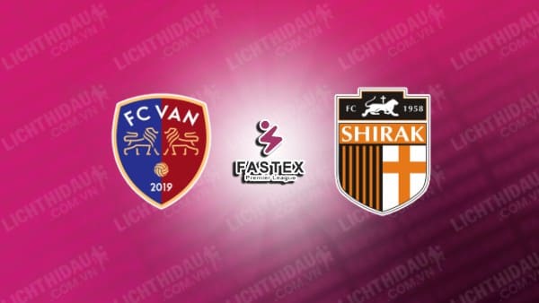 NHẬN ĐỊNH VAN VS SHIRAK, 17H00 NGÀY 2/12