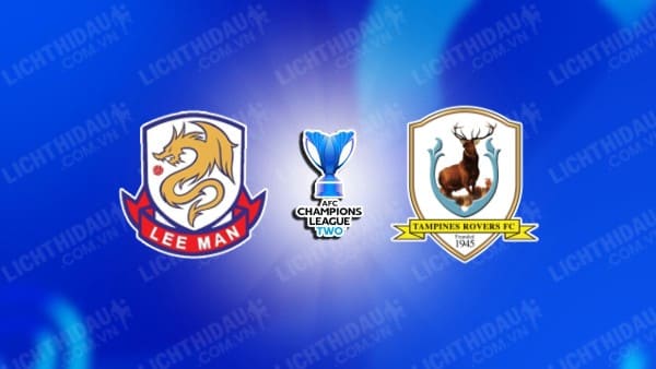 NHẬN ĐỊNH LEE MAN VS TAMPINES ROVERS, 19H00 NGÀY 4/12