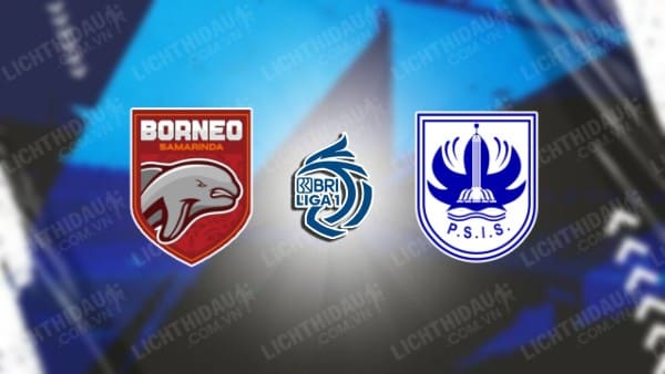 NHẬN ĐỊNH BORNEO VS PSIS SEMARANG, 15H30 NGÀY 6/12