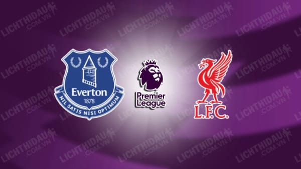 NHẬN ĐỊNH EVERTON VS LIVERPOOL, 19H30 NGÀY 7/12