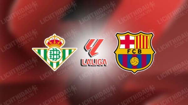 NHẬN ĐỊNH REAL BETIS VS BARCELONA, 22H15 NGÀY 07/12