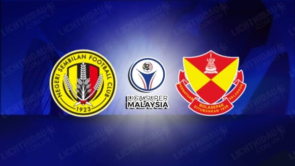 NHẬN ĐỊNH NEGERI SEMBILAN VS SELANGOR, 19H30 NGÀY 9/12