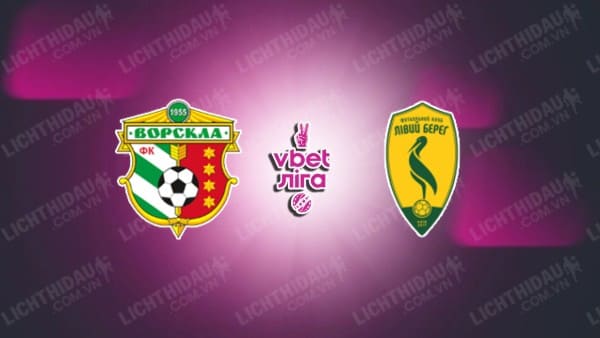 NHẬN ĐỊNH VORSKLA VS LIVYI BEREH, 20H30 NGÀY 13/12