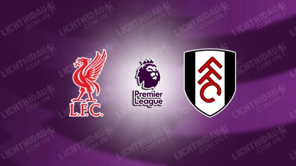 NHẬN ĐỊNH LIVERPOOL VS FULHAM, 22H00 NGÀY 14/12