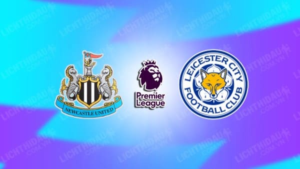 NHẬN ĐỊNH NEWCASTLE VS LEICESTER, 22H00 NGÀY 14/12