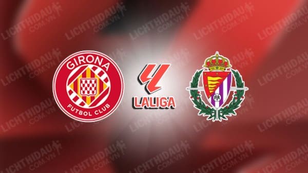 NHẬN ĐỊNH GIRONA VS VALLADOLID, 03H00 NGÀY 21/12