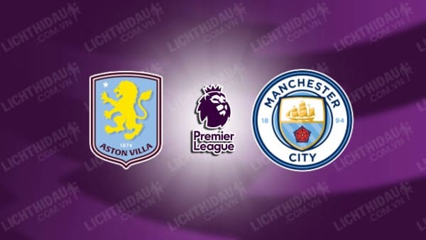 NHẬN ĐỊNH ASTON VILLA VS MAN CITY, 19H30 NGÀY 21/12