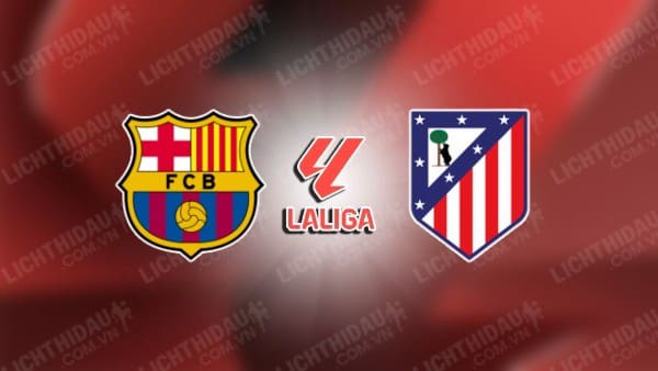 NHẬN ĐỊNH BARCELONA VS ATLETICO MADRID, 03H00 NGÀY 22/12