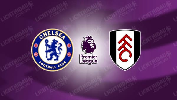 NHẬN ĐỊNH CHELSEA VS FULHAM, 22H00 NGÀY 26/12