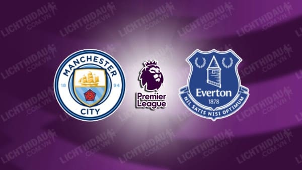 NHẬN ĐỊNH MAN CITY VS EVERTON, 19H30 NGÀY 26/12