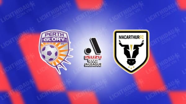 NHẬN ĐỊNH PERTH GLORY VS MACARTHUR, 18H45 NGÀY 27/12