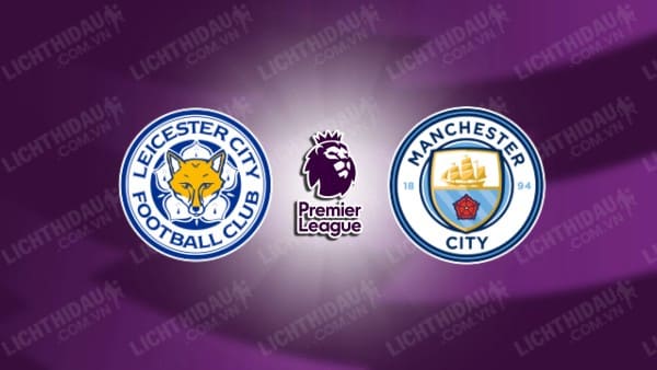 NHẬN ĐỊNH LEICESTER VS MAN CITY, 21H30 NGÀY 29/12