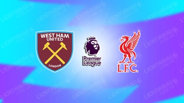 NHẬN ĐỊNH WEST HAM VS LIVERPOOL, 00H15 NGÀY 30/12