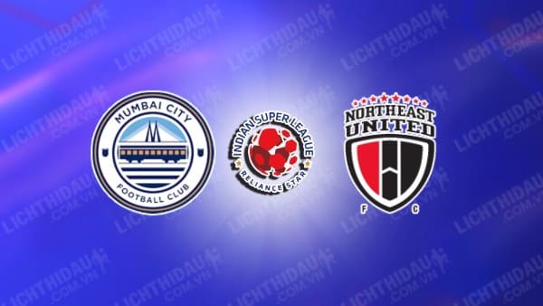 NHẬN ĐỊNH MUMBAI CITY VS NORTHEAST UNITED, 21H00 NGÀY 30/12