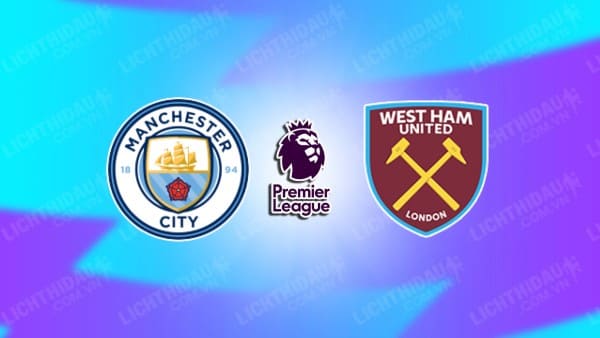 NHẬN ĐỊNH MAN CITY VS WEST HAM, 22H00 NGÀY 04/01