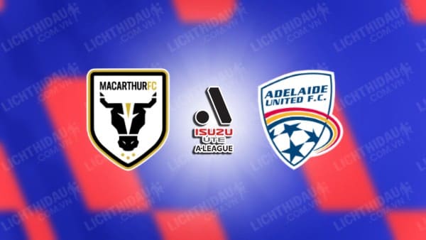 NHẬN ĐỊNH MACARTHUR VS ADELAIDE UNITED, 15H00 NGÀY 6/1