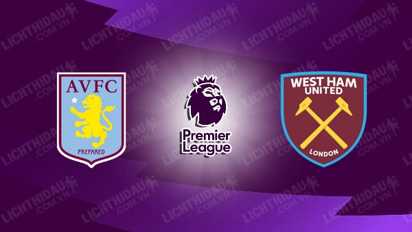 NHẬN ĐỊNH ASTON VILLA VS WEST HAM, 03H00 NGÀY 11/01