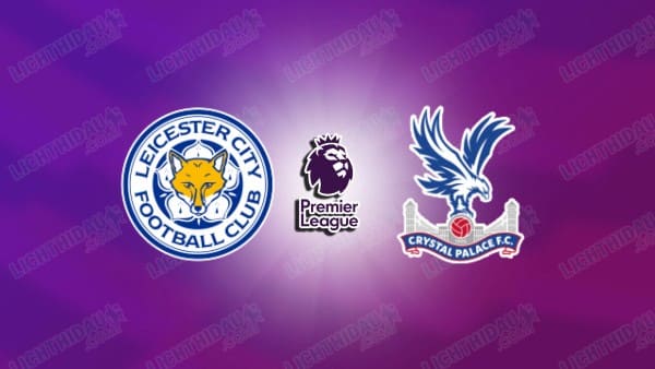 NHẬN ĐỊNH LEICESTER VS CRYSTAL PALACE, 02H30 NGÀY 16/01