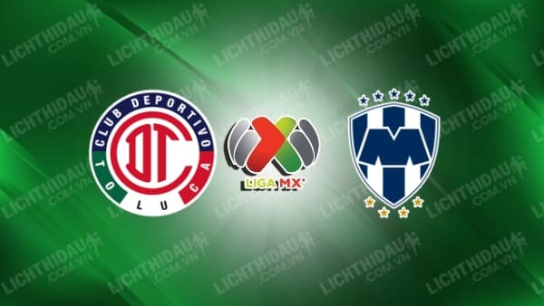 Trực tiếp Toluca vs Monterrey, 08h00 ngày 19/1, vòng 2 VĐQG Mexico