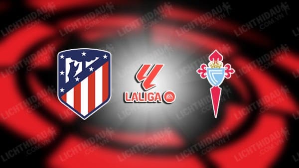 Link xem Atletico Madrid vs Celta Vigo, 00h30 ngày 16/2, vòng 24 VĐQG Tây Ban Nha