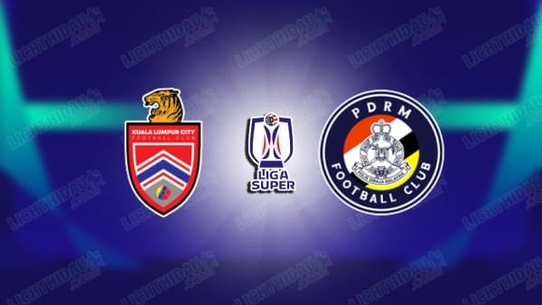 NHẬN ĐỊNH KUALA LUMPUR CITY VS PDRM, 19H15 NGÀY 26/02