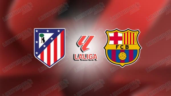 NHẬN ĐỊNH ATLETICO MADRID VS BARCELONA, 03H00 NGÀY 17/3