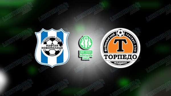 NHẬN ĐỊNH NAFTAN VS TORPEDO ZHODINO, 22H00 NGÀY 12/05