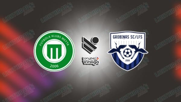 NHẬN ĐỊNH METTA VS GROBINAS, 22H30 NGÀY 15/05