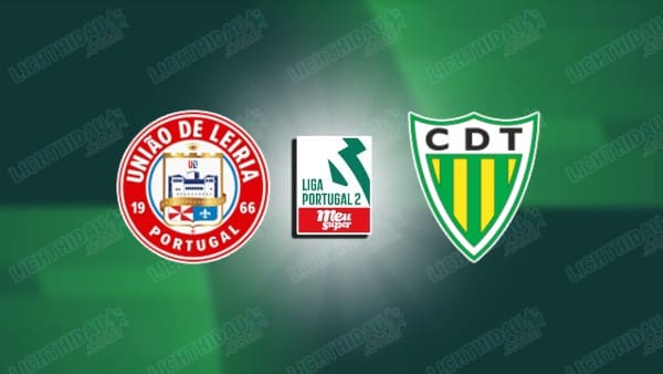 NHẬN ĐỊNH UNIAO LEIRIA VS TONDELA, 02H30 NGÀY 17/05