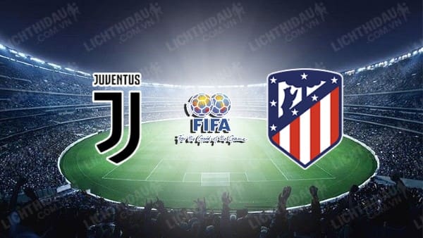 NHẬN ĐỊNH SOI KÈO JUVENTUS VS ATLETICO MADRID, 01H30 NGÀY 8/8