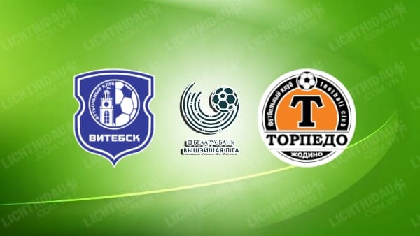 NHẬN ĐỊNH SOI KÈO VITEBSK VS TORPEDO BELAZ, 0H00 NGÀY 18/6